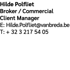 Hilde Polfliet Broker / Commercial Client Manager E: Hilde.Polfliet@vanbreda.be T: + 32 3 217 54 05 