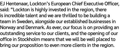 EJ Hentenaar, Lockton’s European Chief Executive Officer, said: “Lockton is highly invested in the region, there is i...