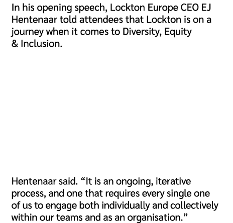 In his opening speech, Lockton Europe CEO EJ Hentenaar told attendees that Lockton is on a journey when it comes to D...