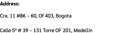 Address: Cra. 11 #86 – 60, Of 403, Bogota Calle 5ª # 39 – 131 Torre OF 201, Medell n