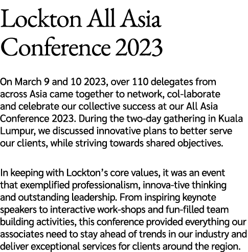 Lockton All Asia Conference 2023 On March 9 and 10 2023, over 110 delegates from across Asia came together to network...