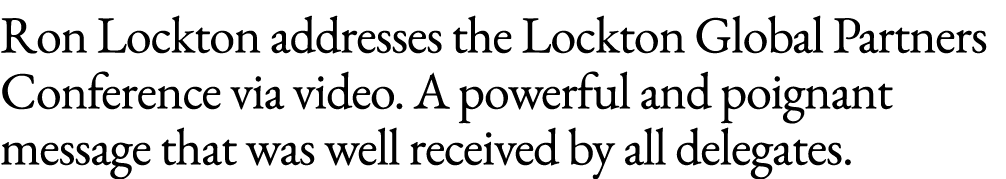 Ron Lockton addresses the Lockton Global Partners Conference via video. A powerful and poignant message that was well...